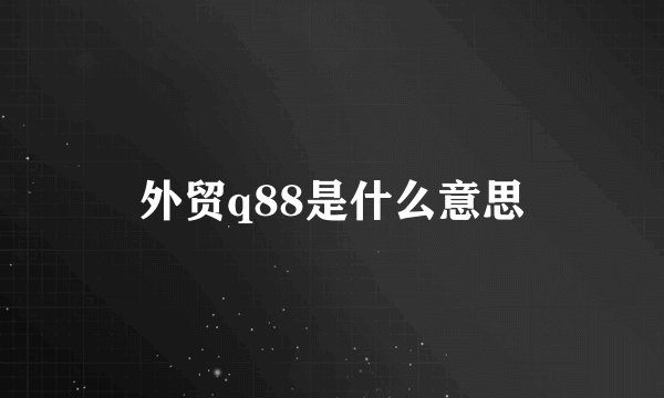 外贸q88是什么意思
