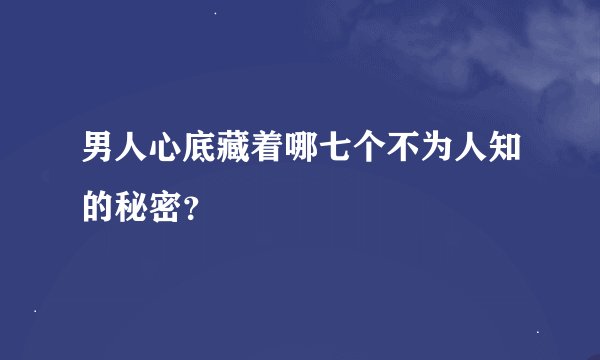 男人心底藏着哪七个不为人知的秘密？