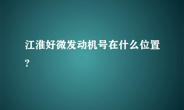 江淮好微发动机号在什么位置?