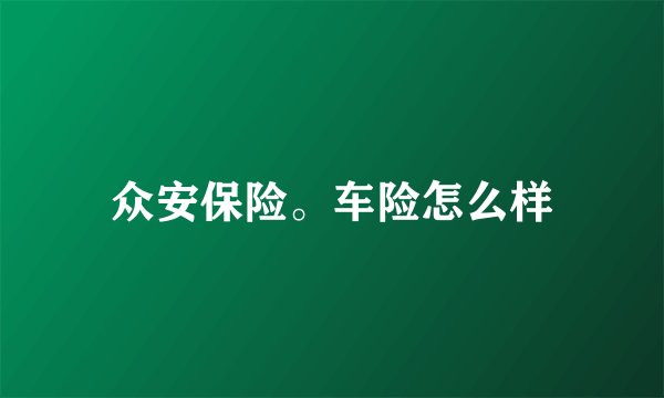 众安保险。车险怎么样