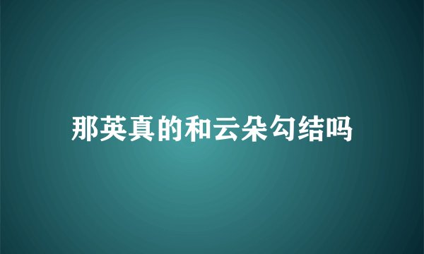 那英真的和云朵勾结吗