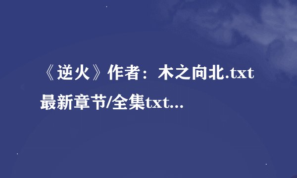 《逆火》作者：木之向北.txt最新章节/全集txt免费下载