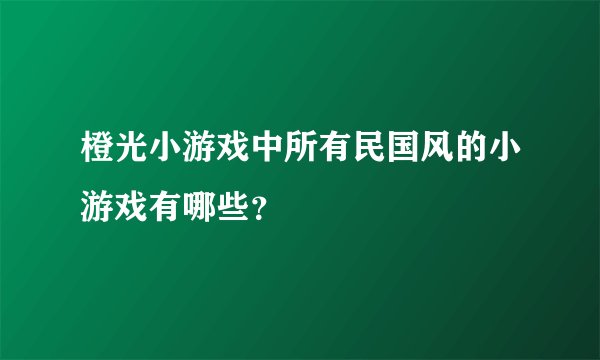 橙光小游戏中所有民国风的小游戏有哪些？