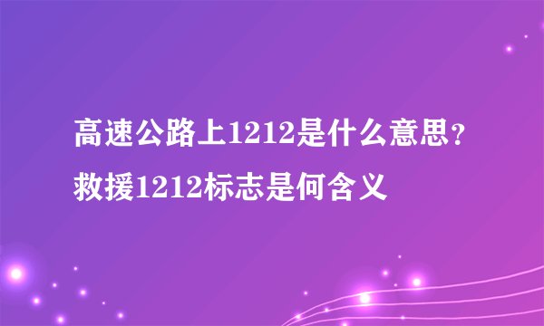 高速公路上1212是什么意思？救援1212标志是何含义