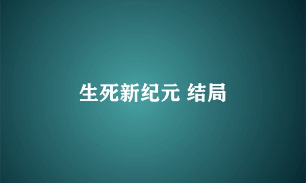 生死新纪元 结局