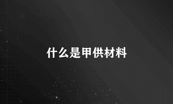 什么是甲供材料