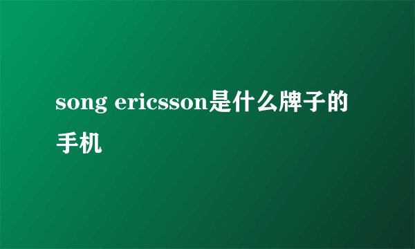 song ericsson是什么牌子的手机