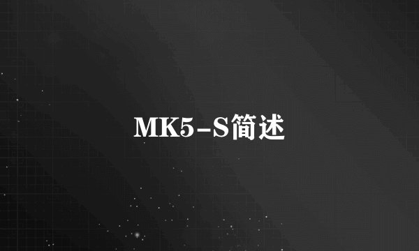 MK5-S简述