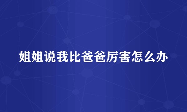 姐姐说我比爸爸厉害怎么办
