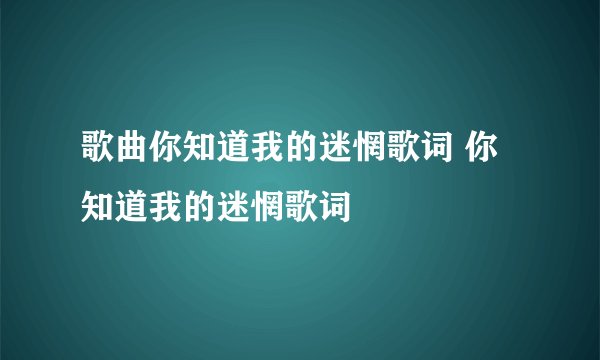 歌曲你知道我的迷惘歌词 你知道我的迷惘歌词