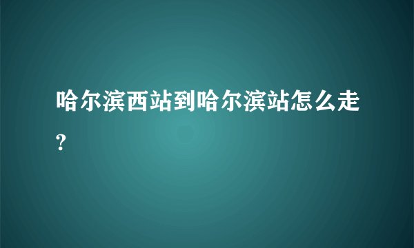 哈尔滨西站到哈尔滨站怎么走?