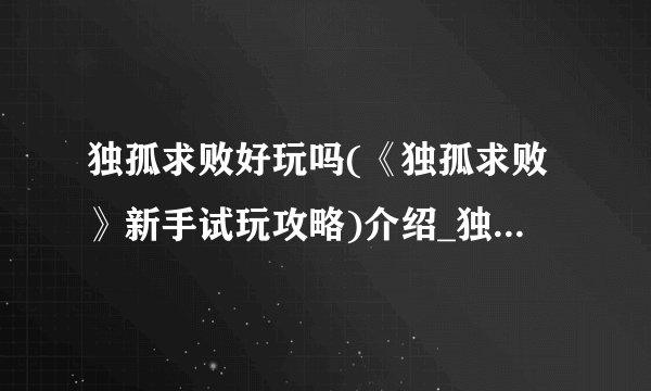 独孤求败好玩吗(《独孤求败》新手试玩攻略)介绍_独孤求败好玩吗(《独孤求败》新手试玩攻略)是什么