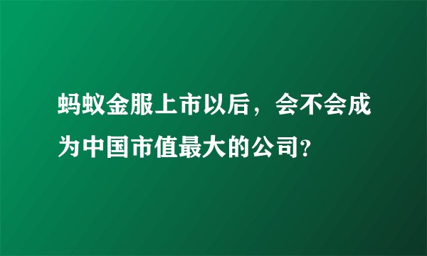 蚂蚁金服上市以后，会不会成为中国市值最大的公司？