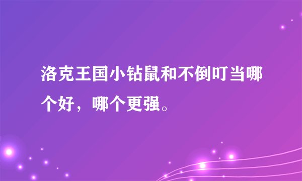 洛克王国小钻鼠和不倒叮当哪个好，哪个更强。