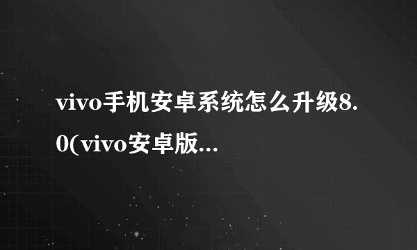 vivo手机安卓系统怎么升级8.0(vivo安卓版本怎么升级80)