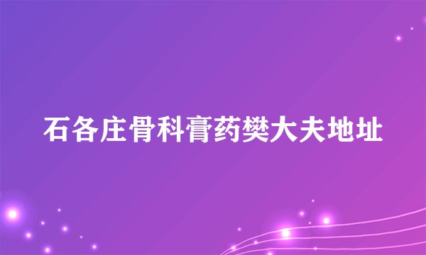石各庄骨科膏药樊大夫地址