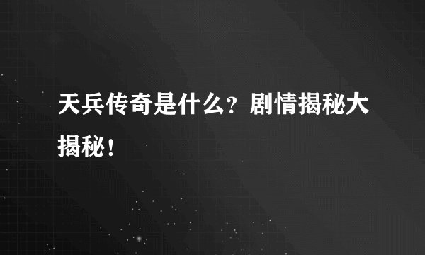 天兵传奇是什么？剧情揭秘大揭秘！