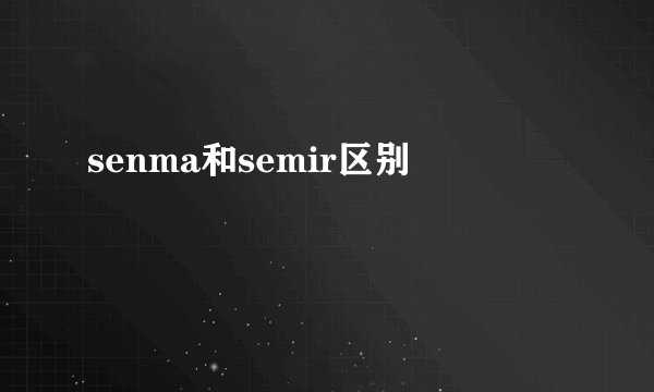 senma和semir区别