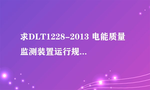 求DLT1228-2013 电能质量监测装置运行规程网盘链接获取