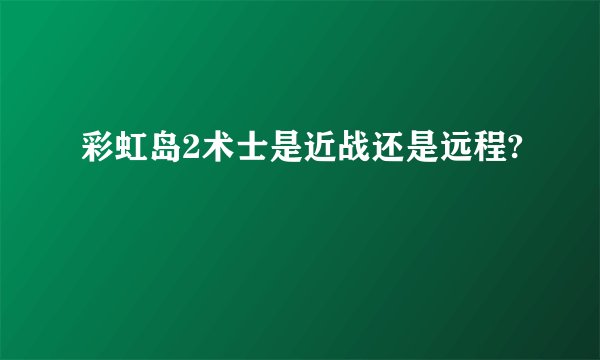 彩虹岛2术士是近战还是远程?