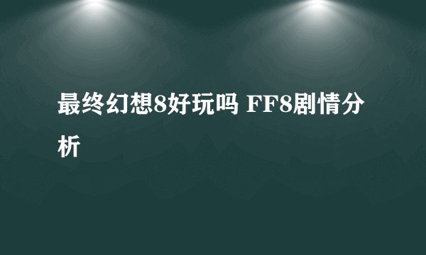 最终幻想8好玩吗 FF8剧情分析