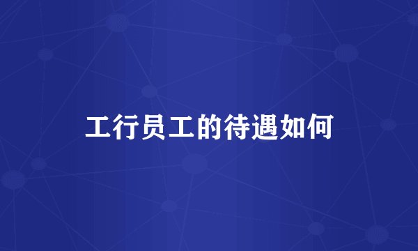 工行员工的待遇如何