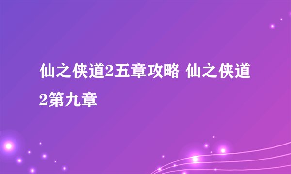 仙之侠道2五章攻略 仙之侠道2第九章