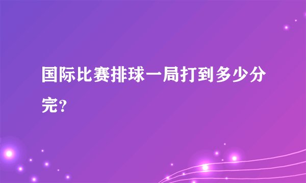国际比赛排球一局打到多少分完？