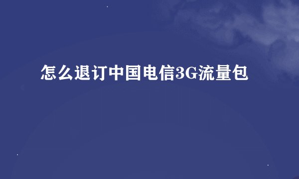 怎么退订中国电信3G流量包