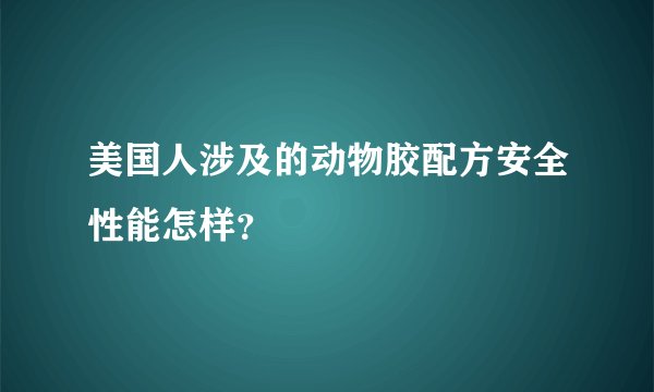 美国人涉及的动物胶配方安全性能怎样？