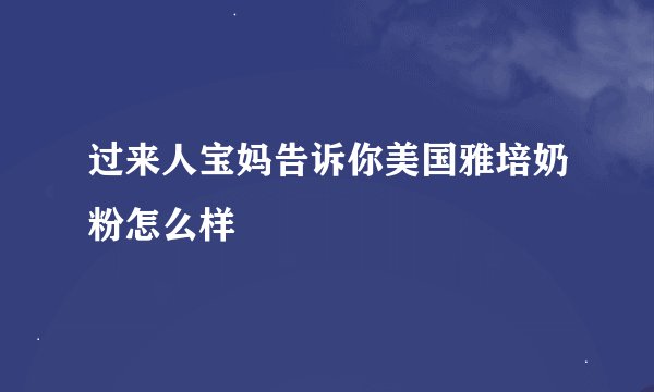 过来人宝妈告诉你美国雅培奶粉怎么样