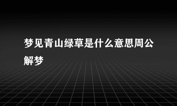 梦见青山绿草是什么意思周公解梦