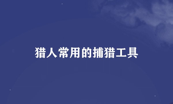 猎人常用的捕猎工具