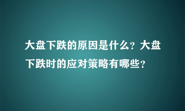 大盘下跌的原因是什么？大盘下跌时的应对策略有哪些？