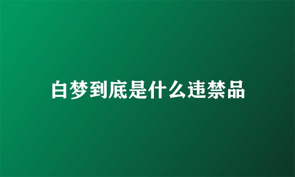 白梦到底是什么违禁品