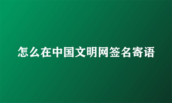 怎么在中国文明网签名寄语