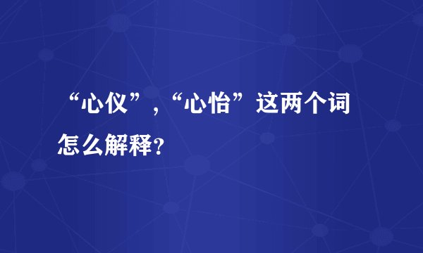 “心仪”,“心怡”这两个词怎么解释？