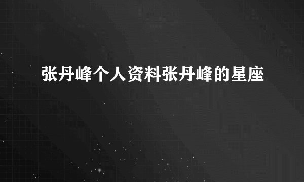 张丹峰个人资料张丹峰的星座