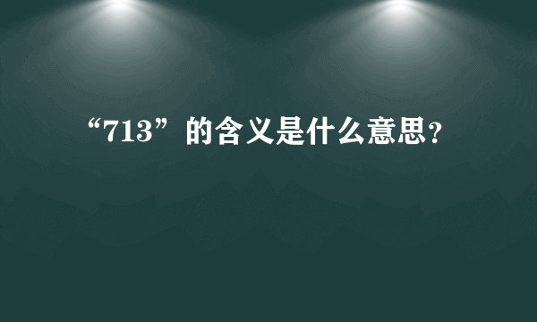 “713”的含义是什么意思？