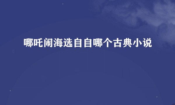 哪吒闹海选自自哪个古典小说