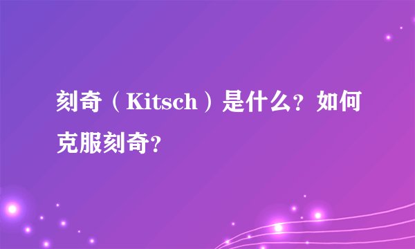 刻奇（Kitsch）是什么？如何克服刻奇？