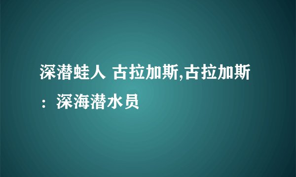 深潜蛙人 古拉加斯,古拉加斯：深海潜水员