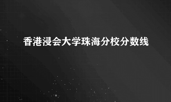 香港浸会大学珠海分校分数线