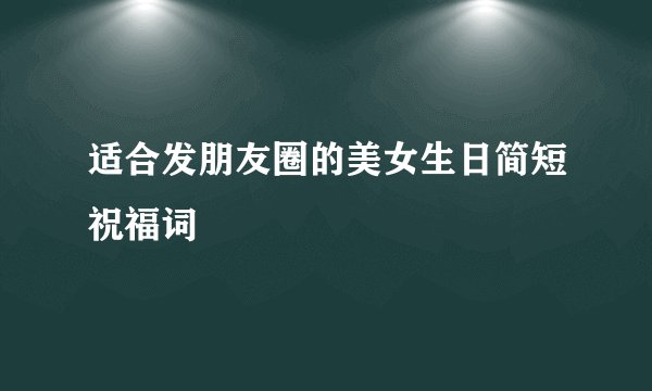 适合发朋友圈的美女生日简短祝福词