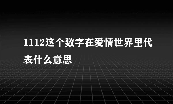 1112这个数字在爱情世界里代表什么意思