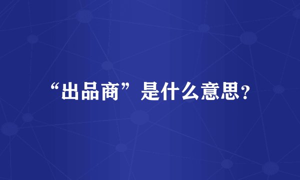“出品商”是什么意思？