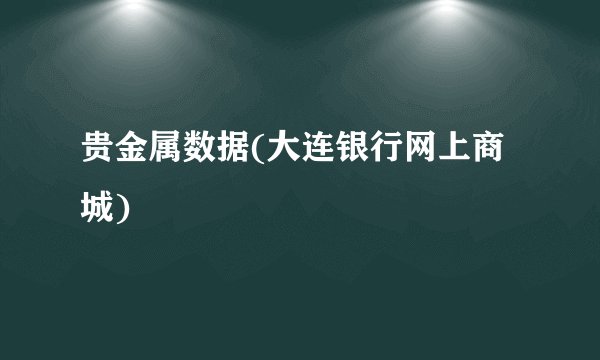 贵金属数据(大连银行网上商城)