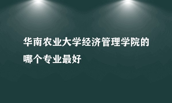 华南农业大学经济管理学院的哪个专业最好