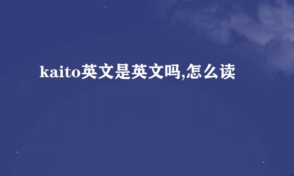 kaito英文是英文吗,怎么读