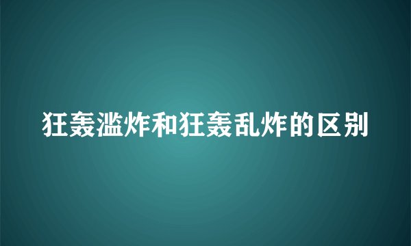 狂轰滥炸和狂轰乱炸的区别